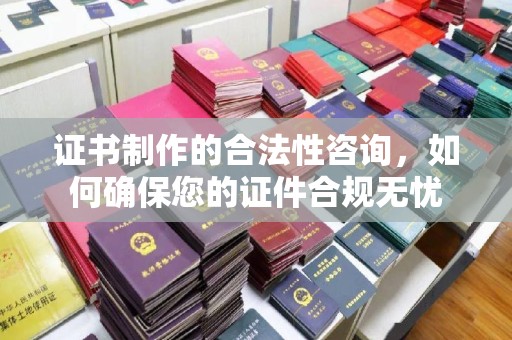 平果证书制作的合法性咨询，如何确保您的证件合规无忧